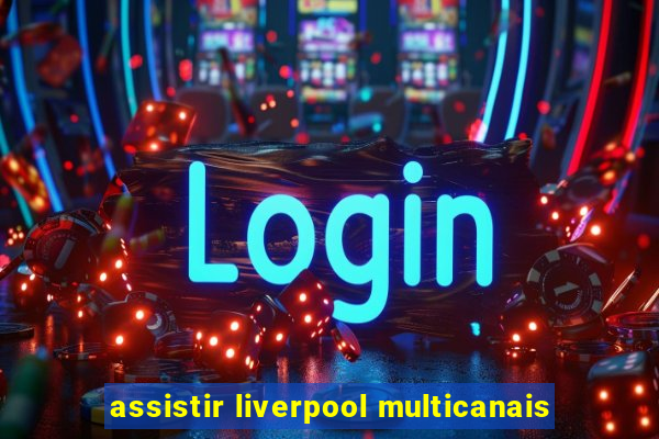 assistir liverpool multicanais